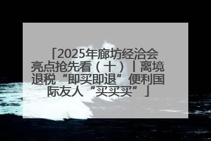2025年廊坊经洽会亮点抢先看（十）丨离境退税“即买即退”便利国际友人“买买买”