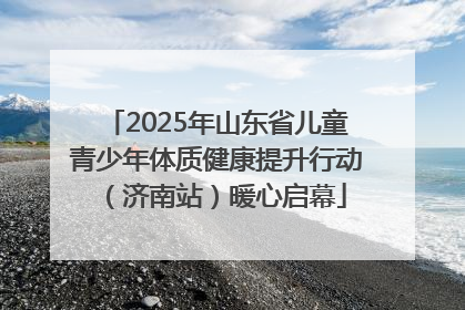 2025年山东省儿童青少年体质健康提升行动（济南站）暖心启幕