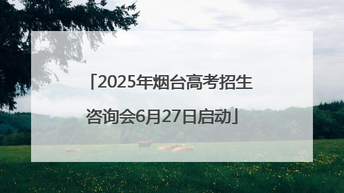 2025年烟台高考招生咨询会6月27日启动