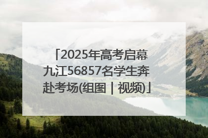2025年高考启幕 九江56857名学生奔赴考场(组图｜视频)