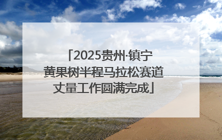 2025贵州·镇宁黄果树半程马拉松赛道丈量工作圆满完成