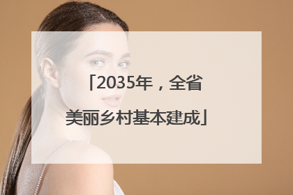 2035年，全省美丽乡村基本建成