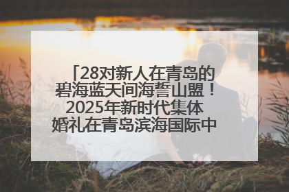 28对新人在青岛的碧海蓝天间海誓山盟！2025年新时代集体婚礼在青岛滨海国际中心文明实践广场举行