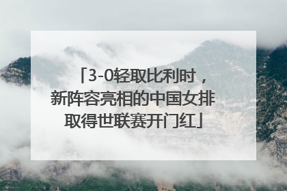 3-0轻取比利时，新阵容亮相的中国女排取得世联赛开门红