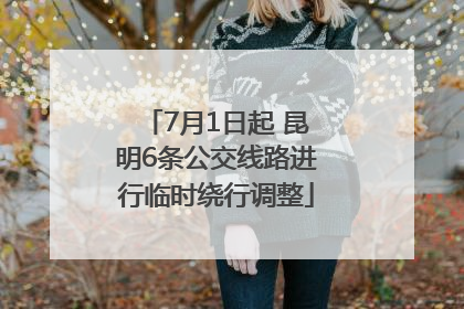 7月1日起 昆明6条公交线路进行临时绕行调整