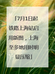7月1日起铁路上海站启用新图，上海至多地用时明显压缩