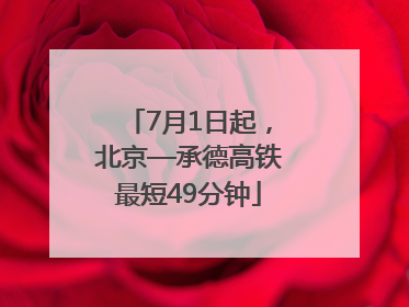 7月1日起，北京—承德高铁最短49分钟