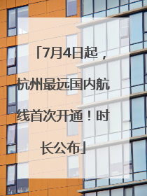7月4日起，杭州最远国内航线首次开通！时长公布