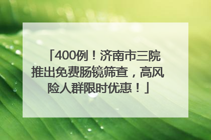 400例！济南市三院推出免费肠镜筛查，高风险人群限时优惠！