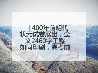 400年前明代状元试卷展出，全文2460字工整如同印刷，高考前预约参观火爆
