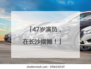 47岁演员，在长沙摆摊！