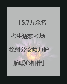 5.7万余名考生逐梦考场 徐州公安倾力护航暖心相伴
