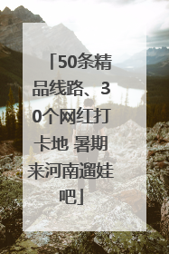 50条精品线路、30个网红打卡地 暑期来河南遛娃吧