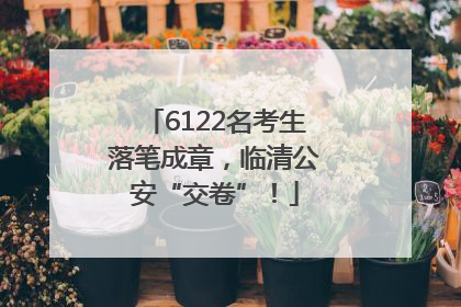 6122名考生落笔成章，临清公安“交卷”！