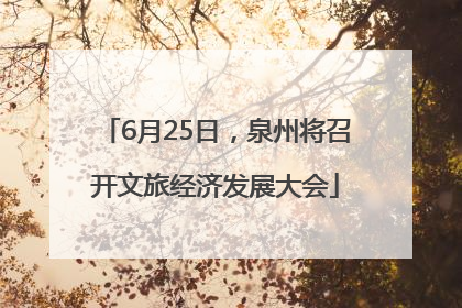 6月25日，泉州将召开文旅经济发展大会