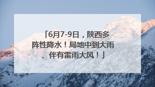 6月7-9日，陕西多阵性降水！局地中到大雨、伴有雷雨大风！