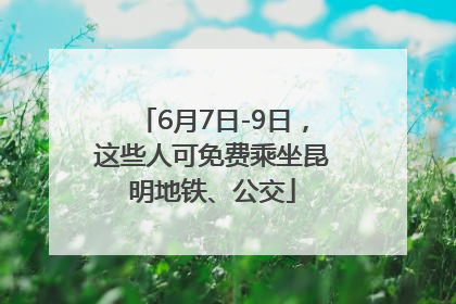 6月7日-9日，这些人可免费乘坐昆明地铁、公交
