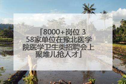8000+岗位 358家单位在豫北医学院医学卫生类招聘会上聚堆儿抢人才