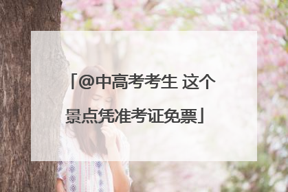 @中高考考生 这个景点凭准考证免票