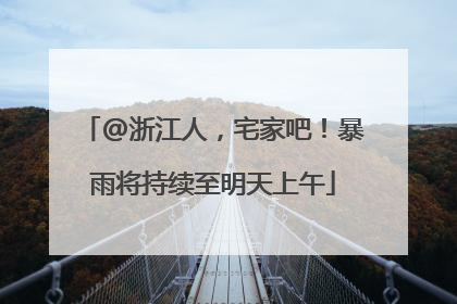 @浙江人，宅家吧！暴雨将持续至明天上午