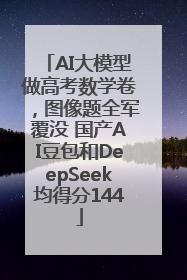AI大模型做高考数学卷，图像题全军覆没 国产AI豆包和DeepSeek均得分144