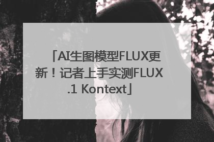 AI生图模型FLUX更新！记者上手实测FLUX.1 Kontext