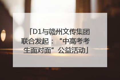 D1与赣州文传集团联合发起：“中高考考生面对面”公益活动