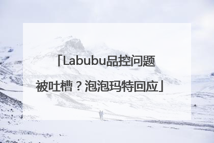 Labubu品控问题被吐槽？泡泡玛特回应