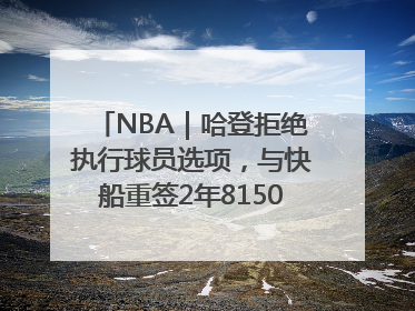 NBA｜哈登拒绝执行球员选项，与快船重签2年8150万美元新约