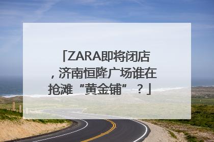 ZARA即将闭店，济南恒隆广场谁在抢滩“黄金铺”？